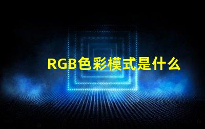 RGB色彩模式是什么意思 100rgb是什么意思